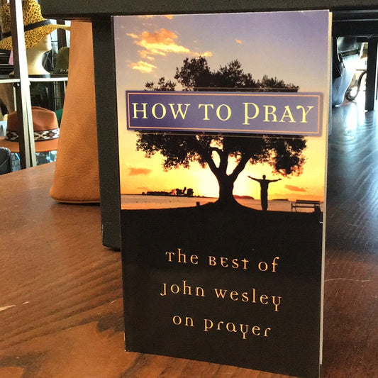 How To Pray - The Best of John Wesley on Prayer